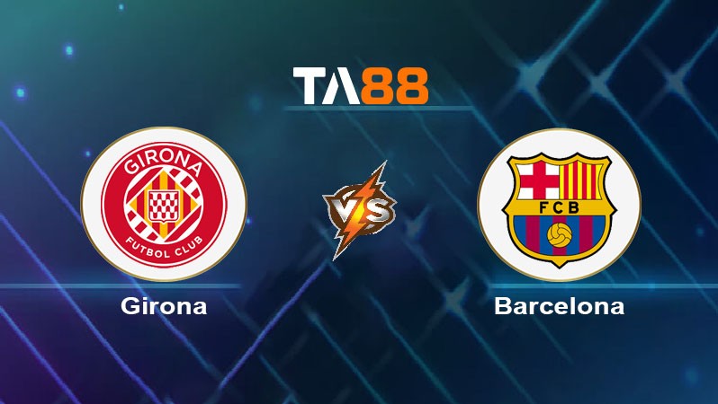 TA88 Soi kèo nhận định Girona FC vs Barcelona, 21h15 ngày 15/09/2024