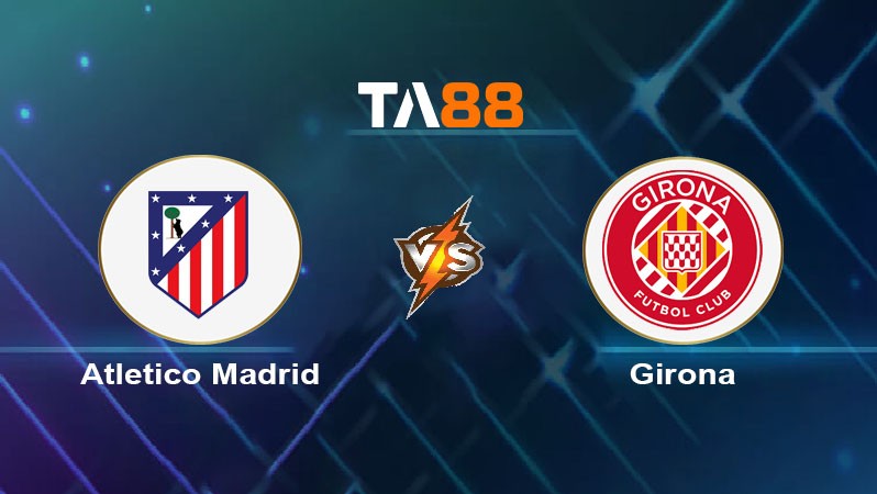 TA88 Soi kèo nhận định Atletico Madrid FC vs Girona FC, 02h30 ngày 26/08/2024